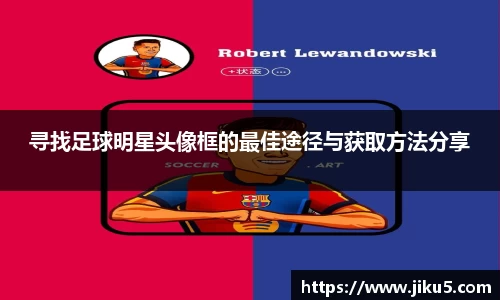 寻找足球明星头像框的最佳途径与获取方法分享