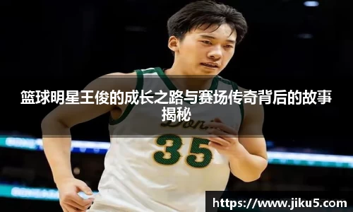 篮球明星王俊的成长之路与赛场传奇背后的故事揭秘