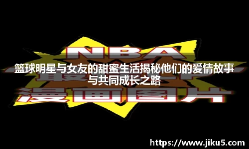 篮球明星与女友的甜蜜生活揭秘他们的爱情故事与共同成长之路